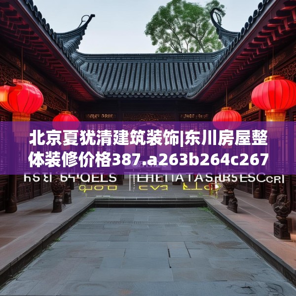 北京夏犹清建筑装饰|东川房屋整体装修价格387.a263b264c267fgy.274fghfd