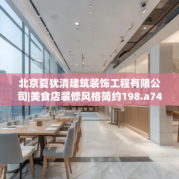 北京夏犹清建筑装饰工程有限公司|美食店装修风格简约198.a74b75c78fgy.85nbn