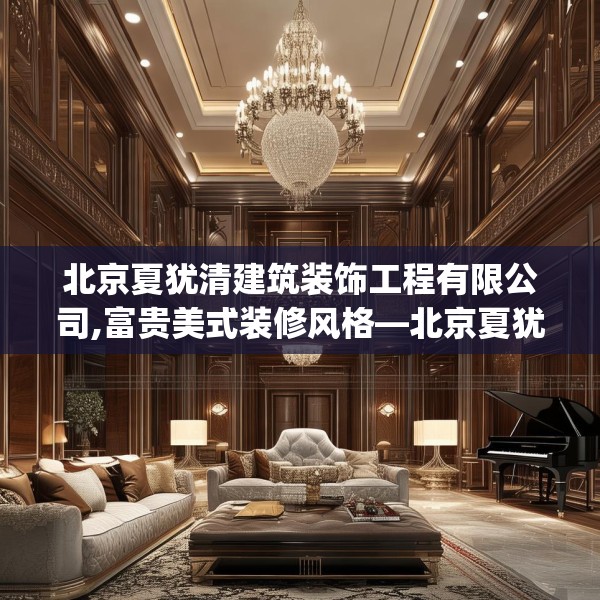 北京夏犹清建筑装饰工程有限公司,富贵美式装修风格—北京夏犹清建筑装饰工程有限公司432.a308b309c312fgy.319nbn