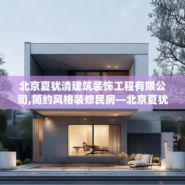北京夏犹清建筑装饰工程有限公司,简约风格装修民房—北京夏犹清建筑装饰工程有限公司355.a231b232c235fgy.242poiy