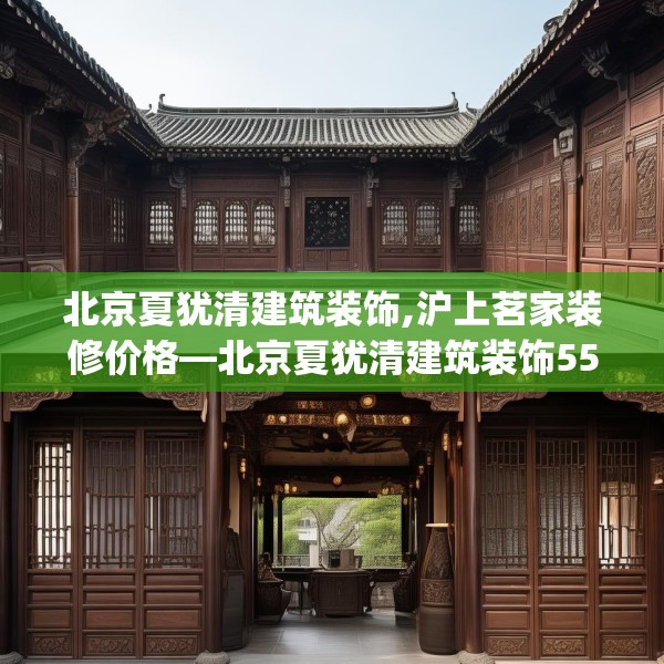 北京夏犹清建筑装饰,沪上茗家装修价格—北京夏犹清建筑装饰558.a434b435c438fgy.445nbn