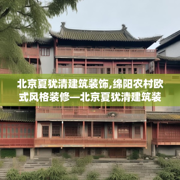 北京夏犹清建筑装饰,绵阳农村欧式风格装修—北京夏犹清建筑装饰503.a379b380c383fgy.390bnbn