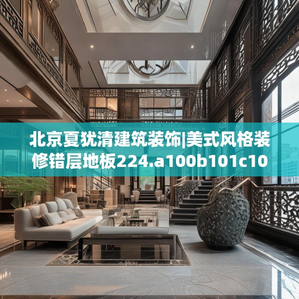 北京夏犹清建筑装饰|美式风格装修错层地板224.a100b101c104fgy.111wew