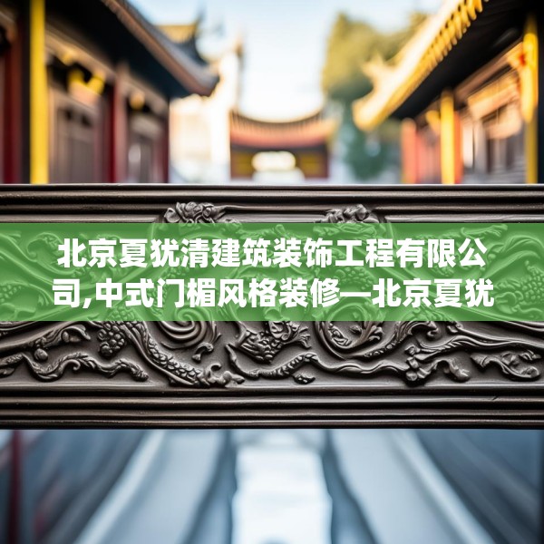 北京夏犹清建筑装饰工程有限公司,中式门楣风格装修—北京夏犹清建筑装饰工程有限公司620.a496b497c500fgy.507wew