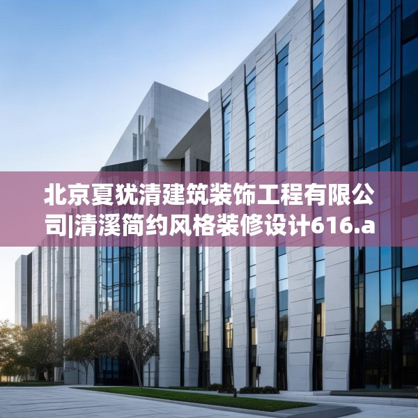 北京夏犹清建筑装饰工程有限公司|清溪简约风格装修设计616.a492b493c496fgy.503htyj