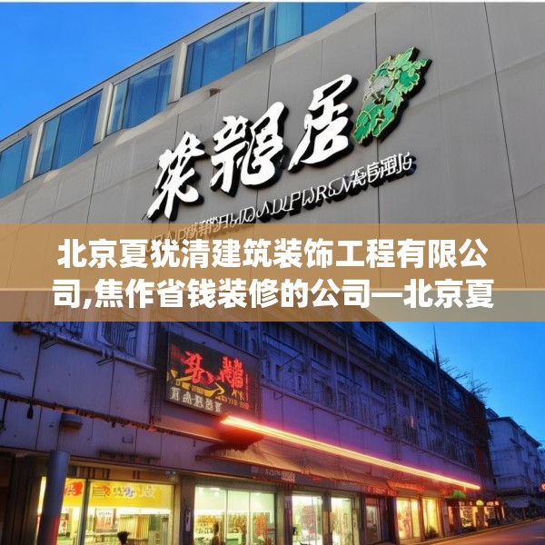 北京夏犹清建筑装饰工程有限公司,焦作省钱装修的公司—北京夏犹清建筑装饰工程有限公司286.a162b163c166fgy.173dewqe