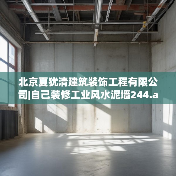 北京夏犹清建筑装饰工程有限公司|自己装修工业风水泥墙244.a120b121c124fgy.131sdA