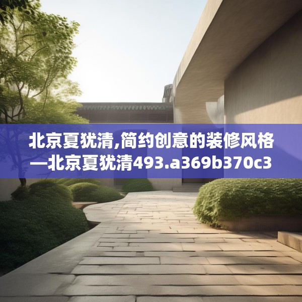 北京夏犹清,简约创意的装修风格—北京夏犹清493.a369b370c373fgy.380fdsfds