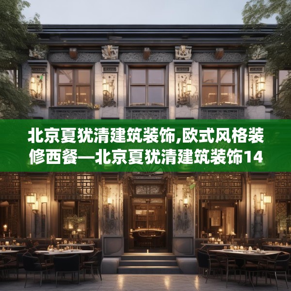 北京夏犹清建筑装饰,欧式风格装修西餐—北京夏犹清建筑装饰144.a20b21c24fgy.31nbn