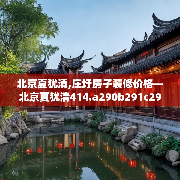 北京夏犹清,庄圩房子装修价格—北京夏犹清414.a290b291c294fgy.301nbn