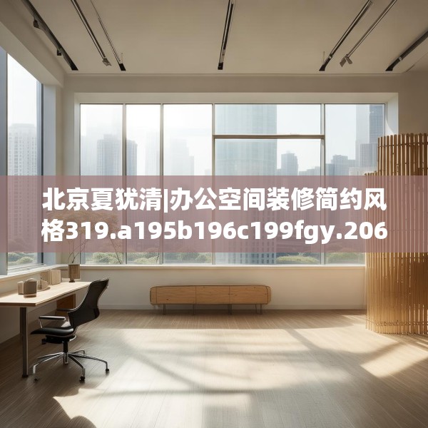 北京夏犹清|办公空间装修简约风格319.a195b196c199fgy.206poiy