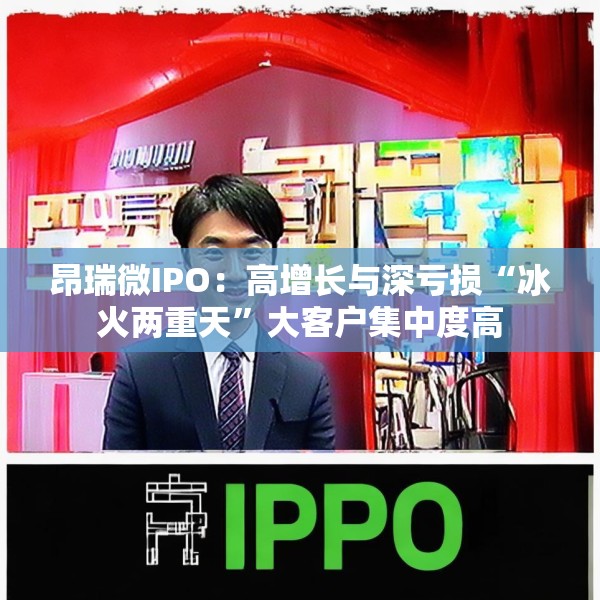 昂瑞微IPO：高增长与深亏损“冰火两重天”大客户集中度高