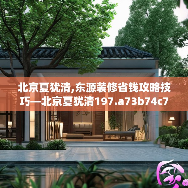 北京夏犹清,东源装修省钱攻略技巧—北京夏犹清197.a73b74c77fgy.84bnbn
