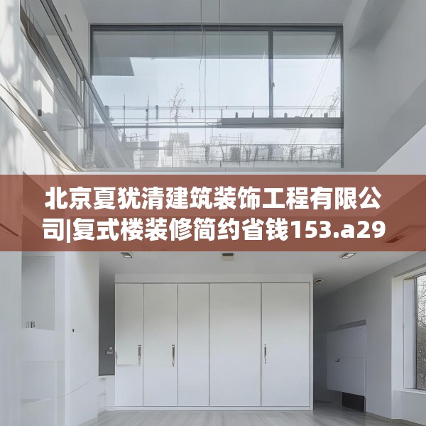 北京夏犹清建筑装饰工程有限公司|复式楼装修简约省钱153.a29b30c33fgy.40fghfd