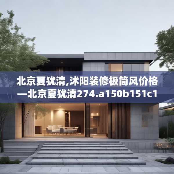 北京夏犹清,沭阳装修极简风价格—北京夏犹清274.a150b151c154fgy.161htyj