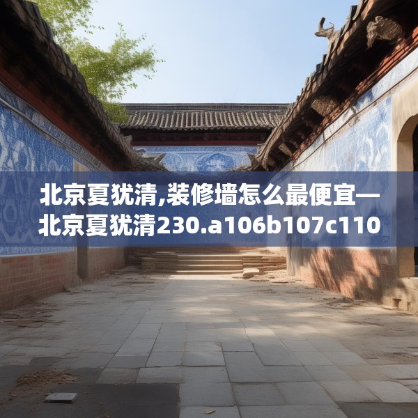 北京夏犹清,装修墙怎么最便宜—北京夏犹清230.a106b107c110fgy.117xczxv