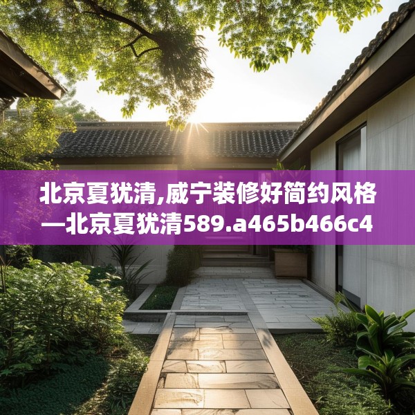 北京夏犹清,威宁装修好简约风格—北京夏犹清589.a465b466c469fgy.476poiy