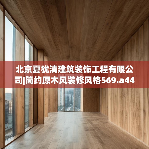 北京夏犹清建筑装饰工程有限公司|简约原木风装修风格569.a445b446c449fgy.456cvcx