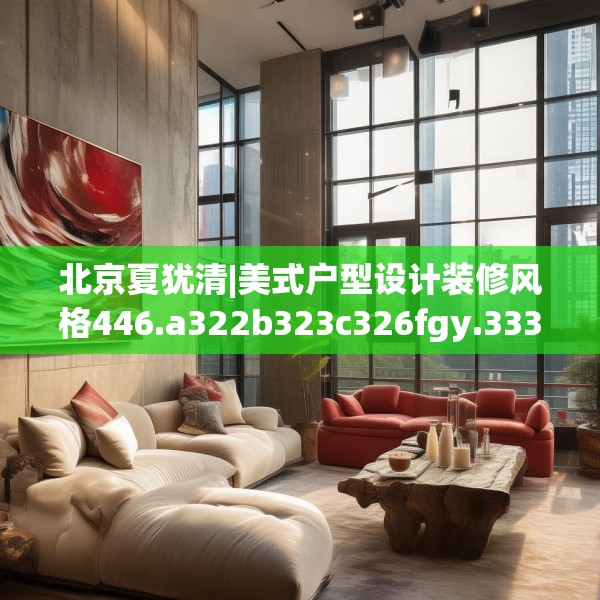 北京夏犹清|美式户型设计装修风格446.a322b323c326fgy.333xczxv