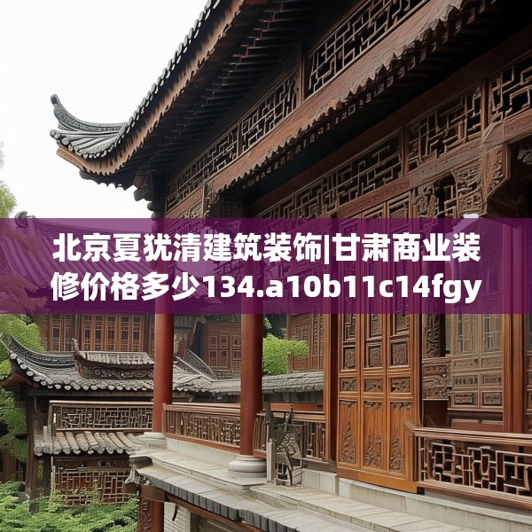 北京夏犹清建筑装饰|甘肃商业装修价格多少134.a10b11c14fgy.21wew