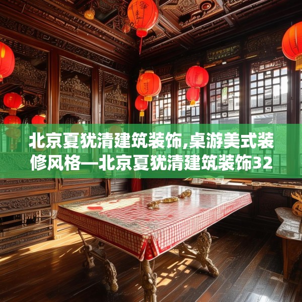 北京夏犹清建筑装饰,桌游美式装修风格—北京夏犹清建筑装饰326.a202b203c206fgy.21376673