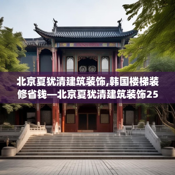 北京夏犹清建筑装饰,韩国楼梯装修省钱—北京夏犹清建筑装饰254.a130b131c134fgy.14176677