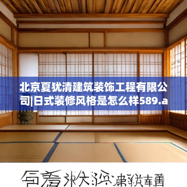 北京夏犹清建筑装饰工程有限公司|日式装修风格是怎么样589.a465b466c469fgy.476poiy