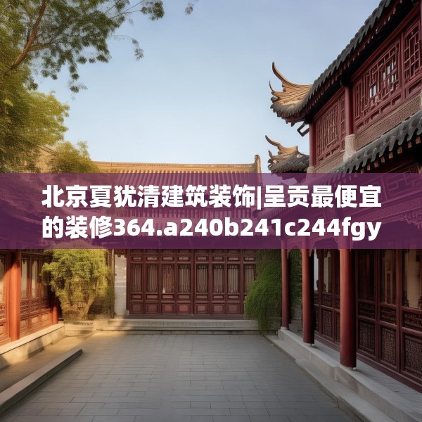 北京夏犹清建筑装饰|呈贡最便宜的装修364.a240b241c244fgy.251htyj