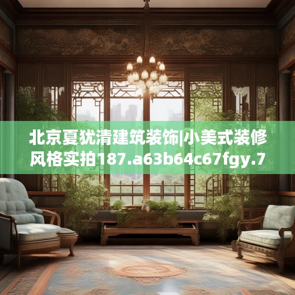 北京夏犹清建筑装饰|小美式装修风格实拍187.a63b64c67fgy.74fdsfds