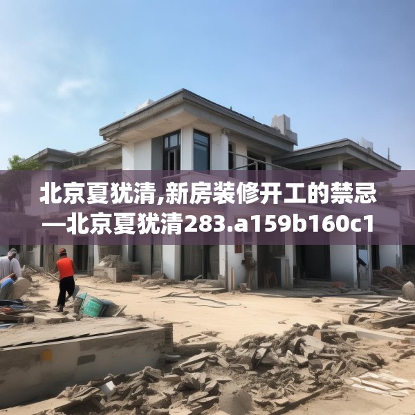 北京夏犹清,新房装修开工的禁忌—北京夏犹清283.a159b160c163fgy.170poiy