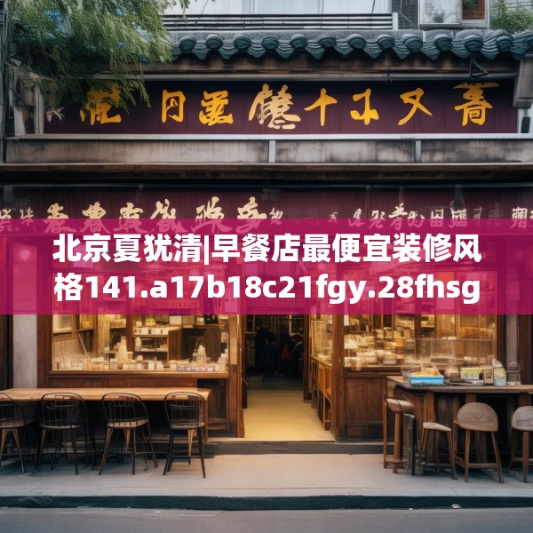 北京夏犹清|早餐店最便宜装修风格141.a17b18c21fgy.28fhsg