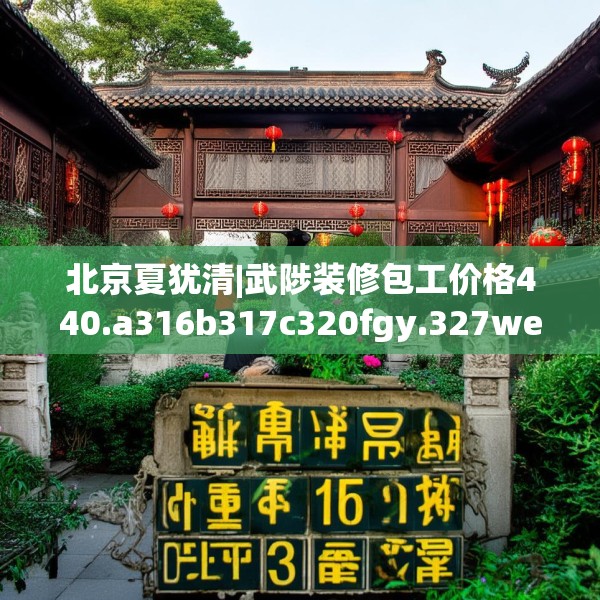 北京夏犹清|武陟装修包工价格440.a316b317c320fgy.327wew