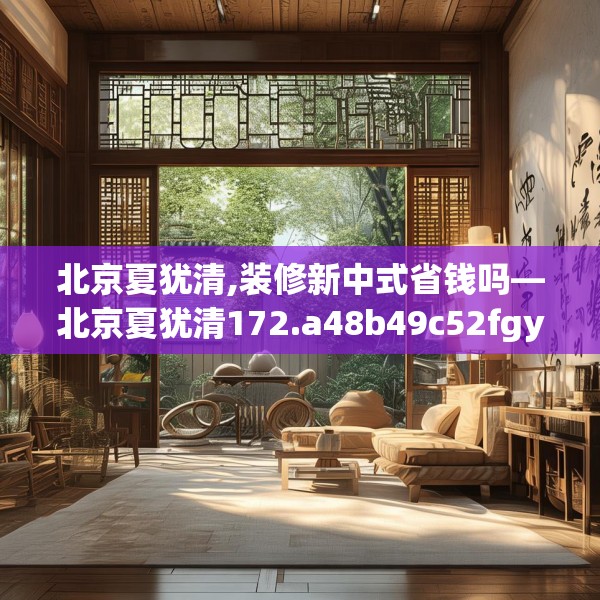 北京夏犹清,装修新中式省钱吗—北京夏犹清172.a48b49c52fgy.59sdA