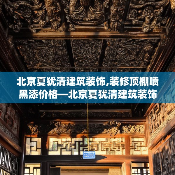 北京夏犹清建筑装饰,装修顶棚喷黑漆价格—北京夏犹清建筑装饰173.a49b50c53fgy.60cvcx