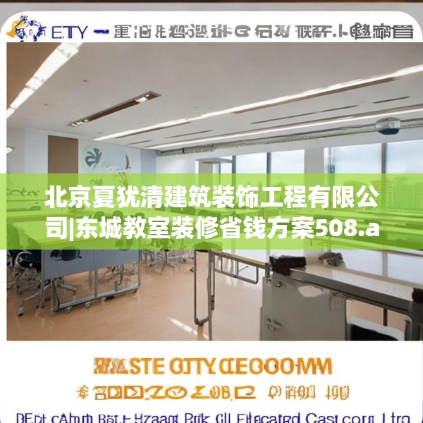北京夏犹清建筑装饰工程有限公司|东城教室装修省钱方案508.a384b385c388fgy.395htyj