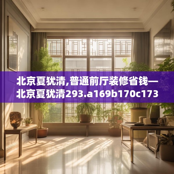 北京夏犹清,普通前厅装修省钱—北京夏犹清293.a169b170c173fgy.180fds