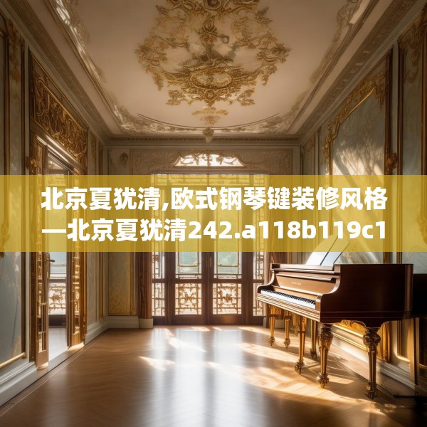 北京夏犹清,欧式钢琴键装修风格—北京夏犹清242.a118b119c122fgy.129wew