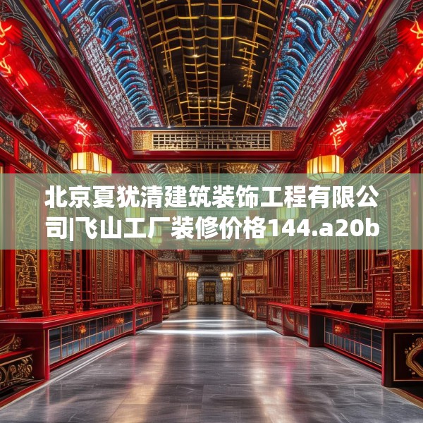 北京夏犹清建筑装饰工程有限公司|飞山工厂装修价格144.a20b21c24fgy.31nbn