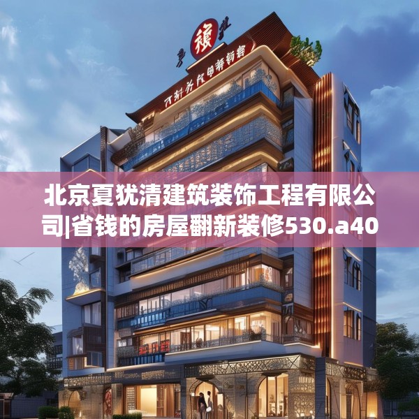 北京夏犹清建筑装饰工程有限公司|省钱的房屋翻新装修530.a406b407c410fgy.417wew