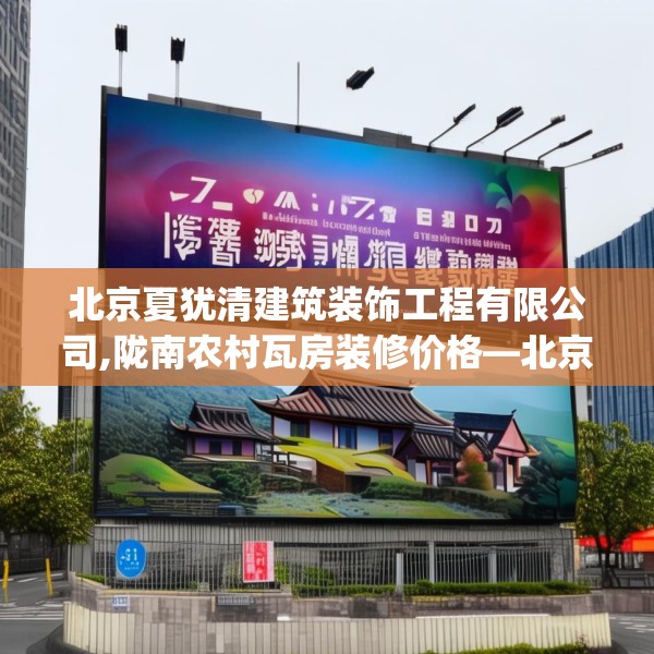 北京夏犹清建筑装饰工程有限公司,陇南农村瓦房装修价格—北京夏犹清建筑装饰工程有限公司149.a25b26c29fgy.36fds