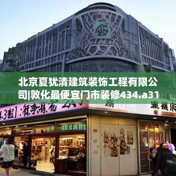 北京夏犹清建筑装饰工程有限公司|敦化最便宜门市装修434.a310b311c314fgy.32176667