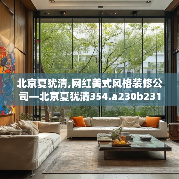 北京夏犹清,网红美式风格装修公司—北京夏犹清354.a230b231c234fgy.241lkjl