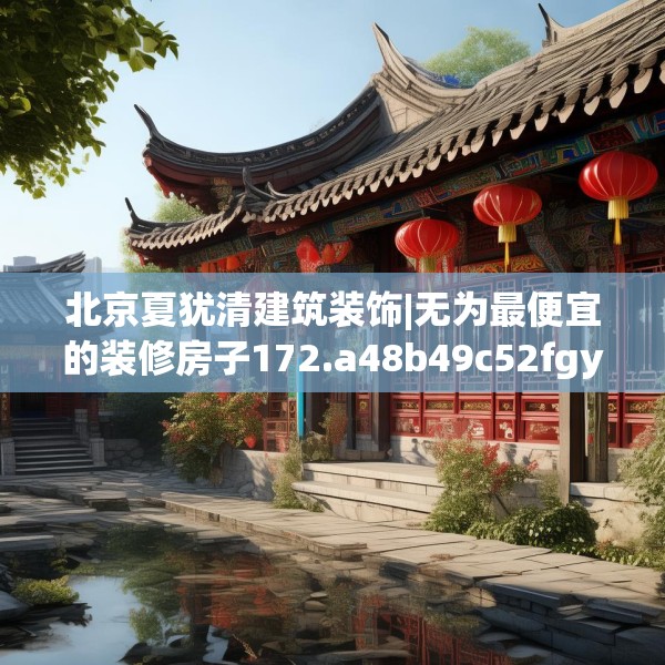 北京夏犹清建筑装饰|无为最便宜的装修房子172.a48b49c52fgy.59sdA