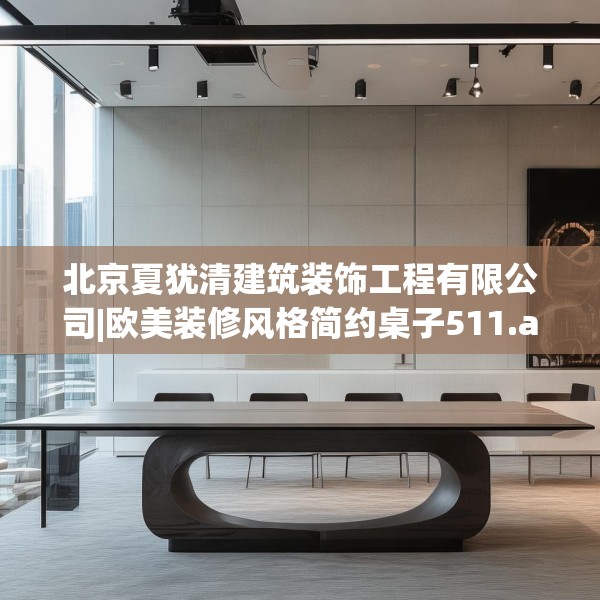 北京夏犹清建筑装饰工程有限公司|欧美装修风格简约桌子511.a387b388c391fgy.398fdsfds