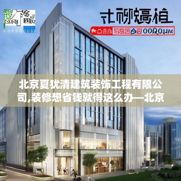 北京夏犹清建筑装饰工程有限公司,装修想省钱就得这么办—北京夏犹清建筑装饰工程有限公司178.a54b55c58fgy.65dewqe