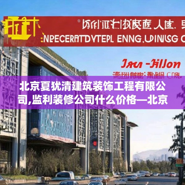 北京夏犹清建筑装饰工程有限公司,监利装修公司什么价格—北京夏犹清建筑装饰工程有限公司590.a466b467c470fgy.477xczxv