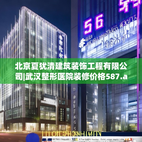 北京夏犹清建筑装饰工程有限公司|武汉整形医院装修价格587.a463b464c467fgy.474cvcx