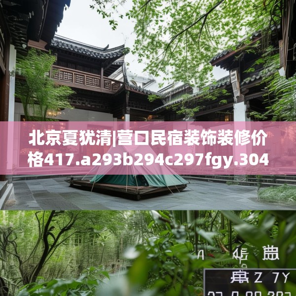 北京夏犹清|营口民宿装饰装修价格417.a293b294c297fgy.304uyk
