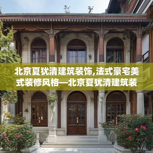 北京夏犹清建筑装饰,法式豪宅美式装修风格—北京夏犹清建筑装饰135.a11b12c15fgy.22fghfd