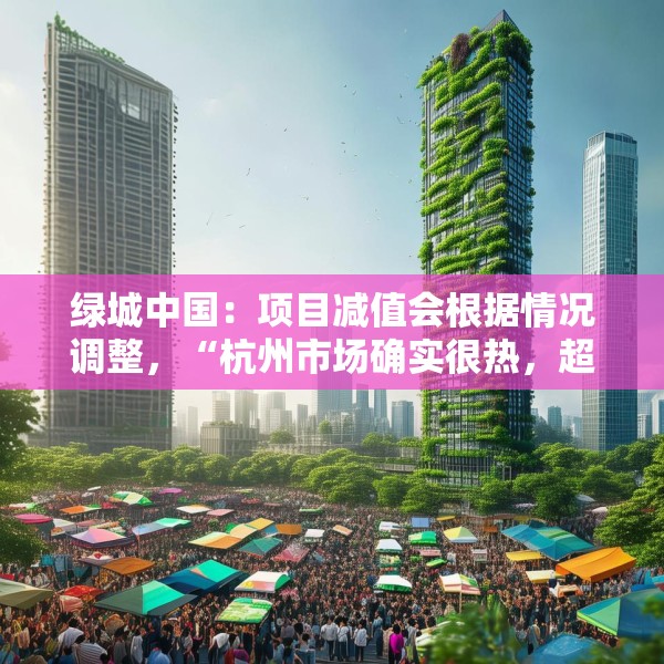 绿城中国：项目减值会根据情况调整，“杭州市场确实很热，超出想象了”